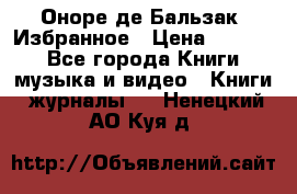 Оноре де Бальзак. Избранное › Цена ­ 4 500 - Все города Книги, музыка и видео » Книги, журналы   . Ненецкий АО,Куя д.